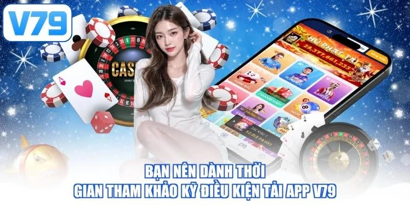 Bạn nên dành thời gian tham khảo kỹ điều kiện tải app V79