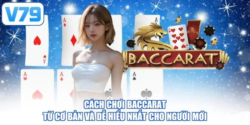 Cách chơi Baccarat từ cơ bản và dễ hiểu nhất cho người mới