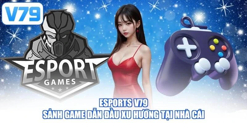 Esports V79 - Sảnh game dẫn đầu xu hướng tại nhà cái