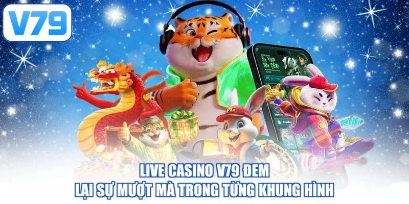 Live casino V79 đem lại sự mượt mà trong từng khung hình
